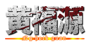 黄福源 (Ng hock guan)