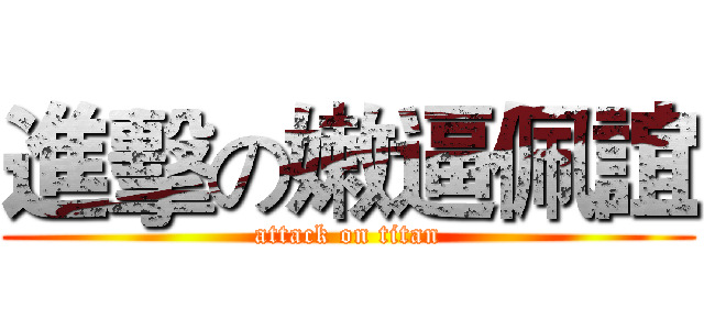 進擊の嫩逼佩誼 (attack on titan)