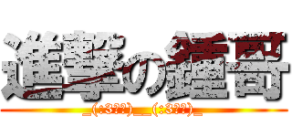 進撃の鍾哥 (_(:3」∠)__(:3」∠)_)