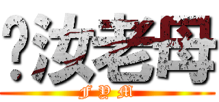 肏汝老母 (F Y M)
