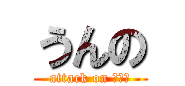 うんの (attack on うんこ)