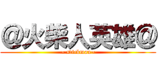 ＠火柴人英雄＠ (~ stickman~)