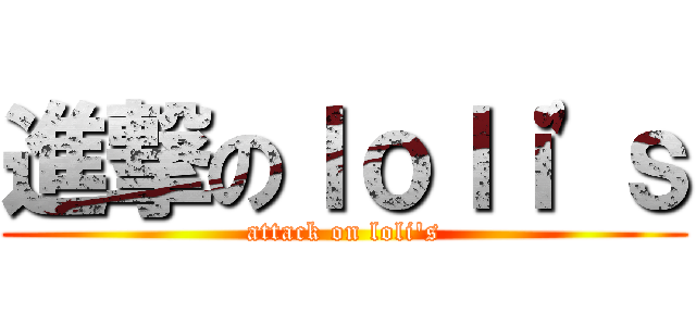 進撃のｌｏｌｉ\'ｓ (attack on loli\'s)