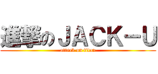 進撃のＪＡＣＫ－Ｕ (attack on titan)