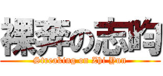 裸奔の志昀 (Streaking on Zhi Yun)