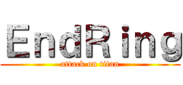 ＥｎｄＲｉｎｇ (attack on titan)