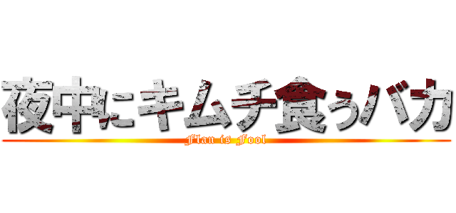 夜中にキムチ食うバカ (Flan is Fool)