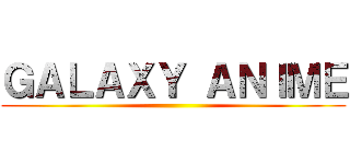 ＧＡＬＡＸＹ ＡＮＩＭＥ ()