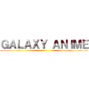 ＧＡＬＡＸＹ ＡＮＩＭＥ ()