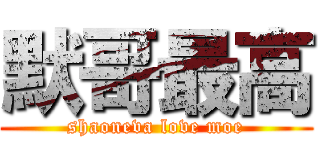 默哥最高 (shaoneva love moe)
