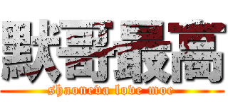 默哥最高 (shaoneva love moe)