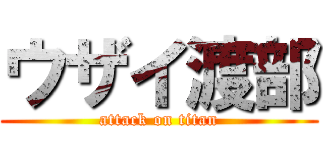 ウザイ渡部 (attack on titan)