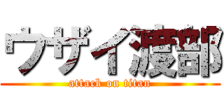 ウザイ渡部 (attack on titan)