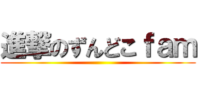 進撃のずんどこｆａｍ ()