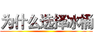 为什么选择冰桶 ()