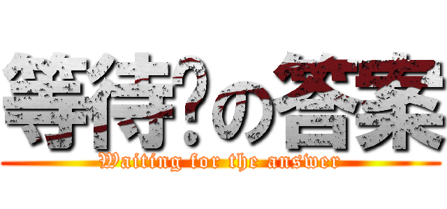 等待你の答案 (Waiting for the answer)