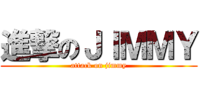 進撃のＪＩＭＭＹ (attack on jimmy)