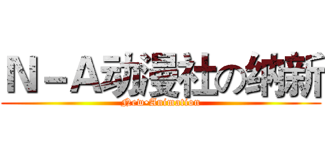 Ｎ－Ａ动漫社の纳新 (New•Animation)