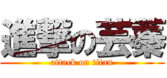 進撃の芸蓁 (attack on titan)