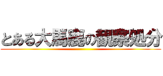 とある大馬鹿の観察処分 ()