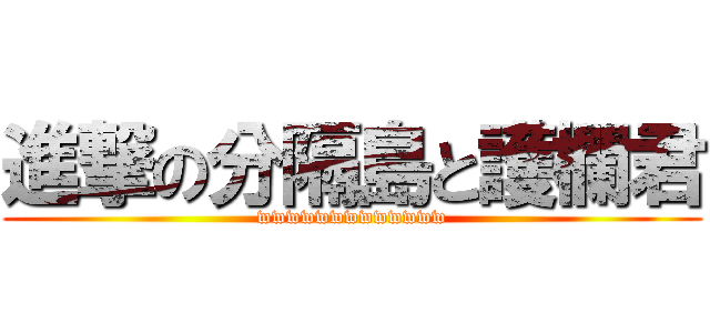 進撃の分隔島と護欄君 (wwwwwwwwwwwww)
