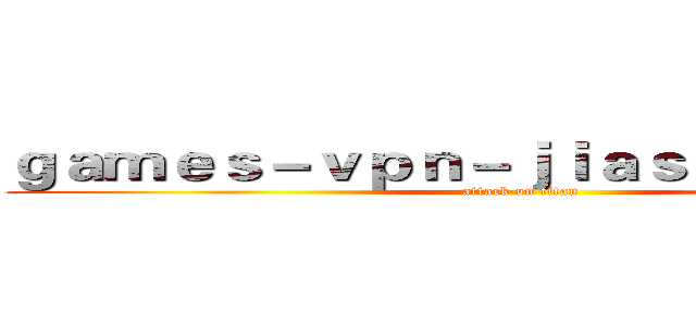 ｇａｍｅｓ－ｖｐｎ－ｊｉａｓｕｑｉ．ｃｏｍ (attack on titan)