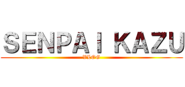 ＳＥＮＰＡＩ ＫＡＺＵ (VLOG)