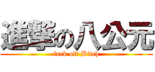 進撃の八公元 (fuck off Bitch)