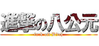 進撃の八公元 (fuck off Bitch)