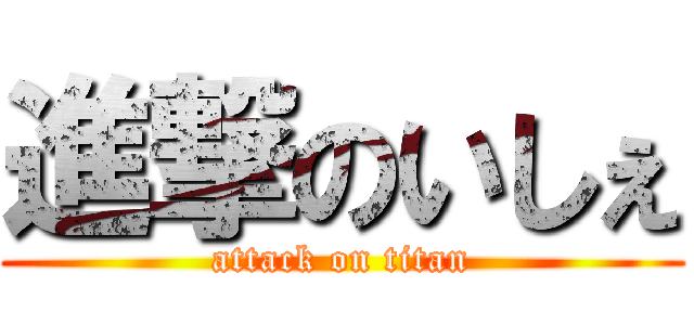 進撃のいしぇ (attack on titan)