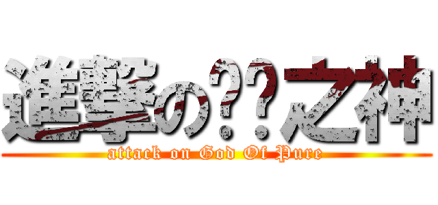 進撃の纯洁之神 (attack on God Of Pure)