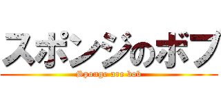 スポンジのボブ (Sponge are bob)