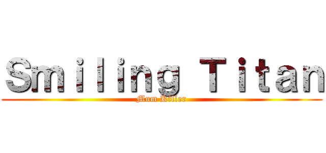 Ｓｍｉｌｉｎｇ Ｔｉｔａｎ (Mum Killer)