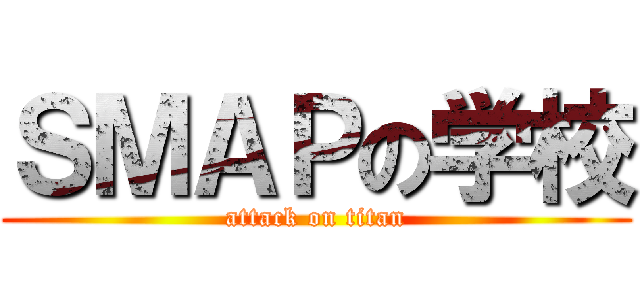 ＳＭＡＰの学校 (attack on titan)