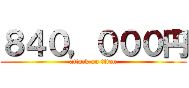 ８４０，０００円 (attack on titan)