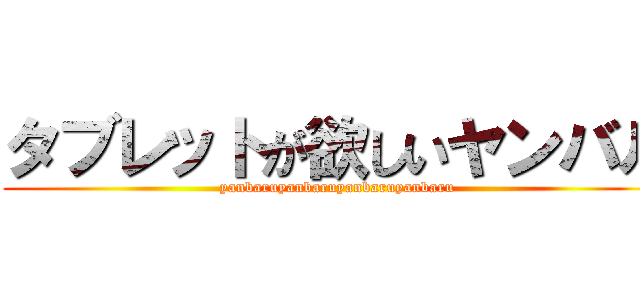 タブレットが欲しいヤンバル (yanbaruyanbaruyanbaruyanbaru)