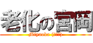 老化の宮岡 (Miyaoka (ﾟДﾟ))