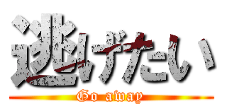 逃げたい (Go away)