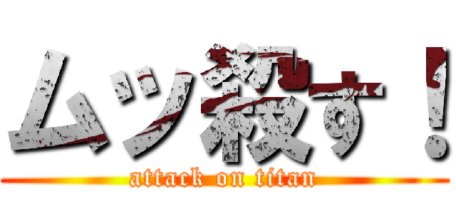 ムッ殺す！ (attack on titan)