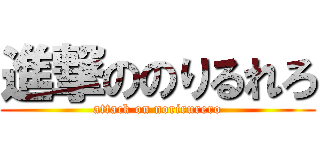 進撃ののりるれろ (attack on norirurero)