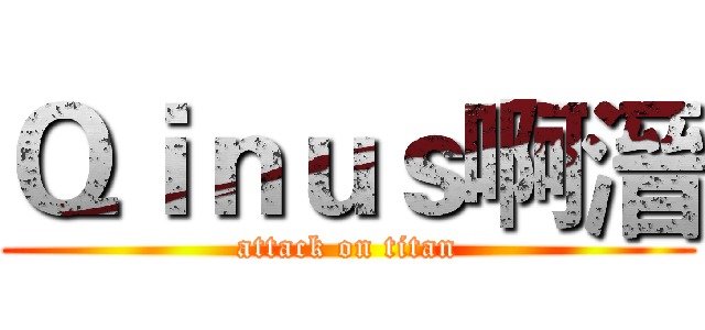 Ｑｉｎｕｓ啊溍 (attack on titan)