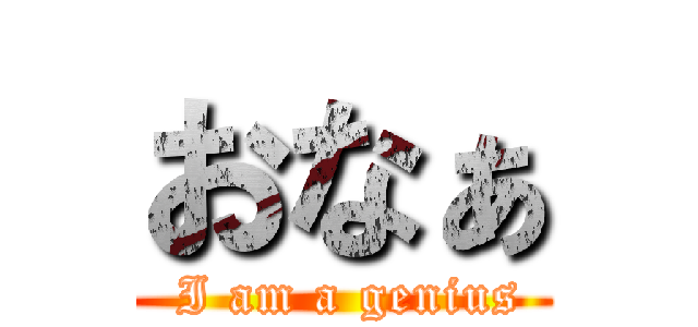おなぁ ( I am a genius)