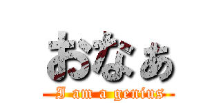 おなぁ ( I am a genius)