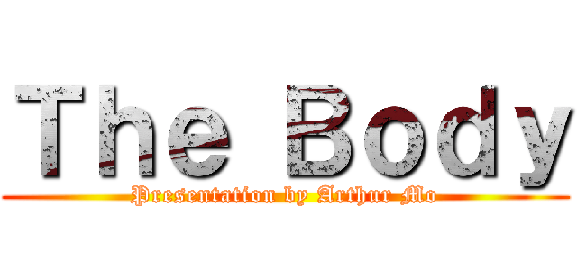 Ｔｈｅ Ｂｏｄｙ (Presentation by Arthur Mo)