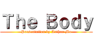 Ｔｈｅ Ｂｏｄｙ (Presentation by Arthur Mo)