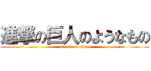 進撃の巨人のようなもの (attack on titan)