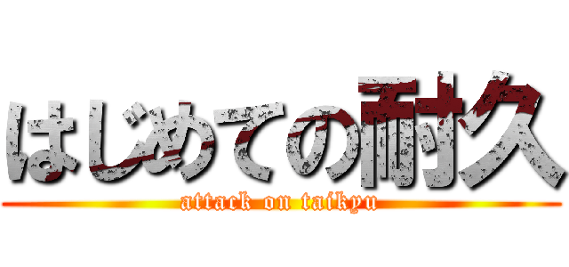 はじめての耐久 (attack on taikyu)