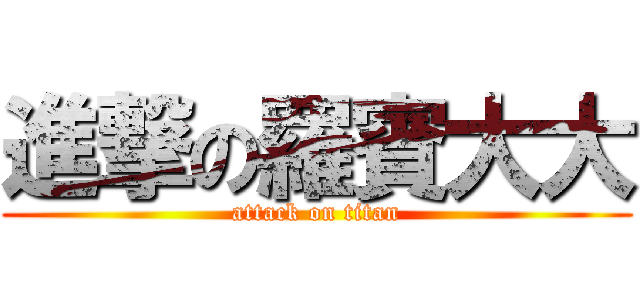 進撃の羅賓大大 (attack on titan)