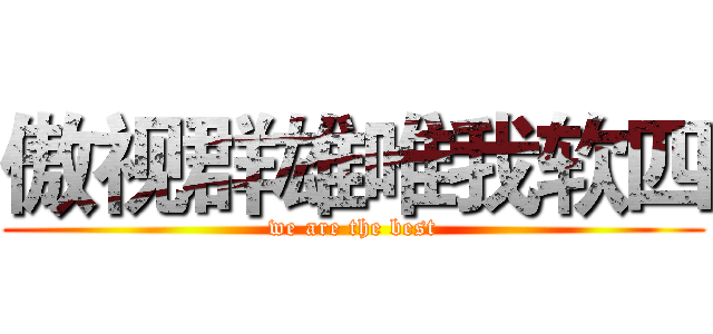 傲视群雄唯我软四 (we are the best)