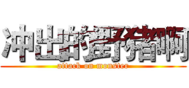 冲出的野猪啊 (attack on monster)